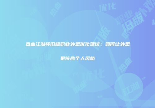 热血江湖怀旧版职业外观优化建议：如何让外观更符合个人风格