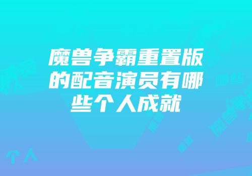 魔兽争霸重置版的配音演员有哪些个人成就