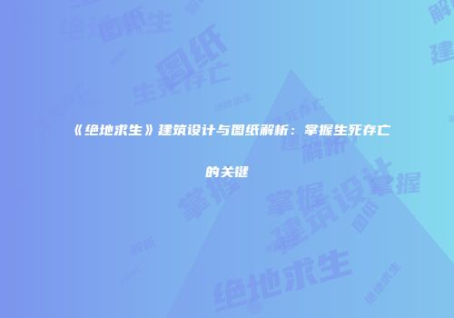 《绝地求生》建筑设计与图纸解析：掌握生死存亡的关键