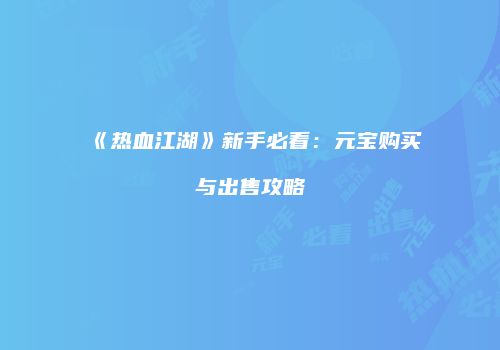 《热血江湖》新手必看：元宝购买与出售攻略
