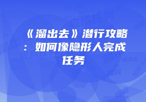 《溜出去》潜行攻略：如何像隐形人完成任务