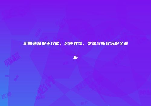 阴阳师超鬼王攻略：必养式神、觉醒与阵容搭配全解析