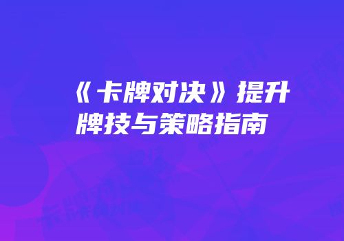 《卡牌对决》提升牌技与策略指南