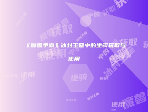 《魔兽争霸》冰封王座中的坐骑获取与使用