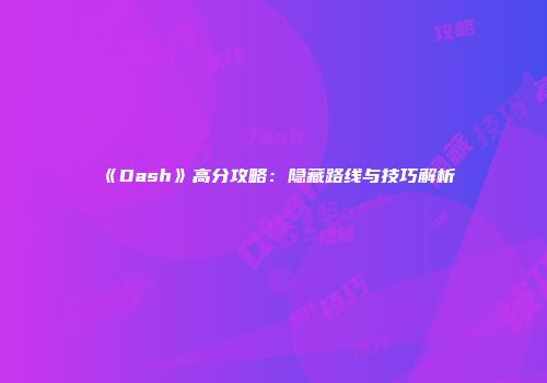 《Dash》高分攻略：隐藏路线与技巧解析