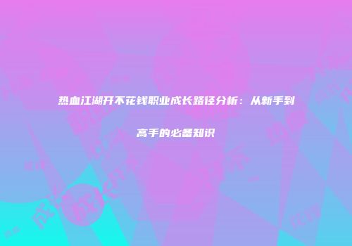 热血江湖开不花钱职业成长路径分析：从新手到高手的必备知识