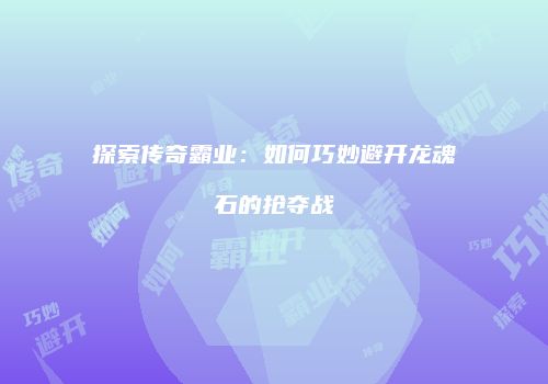 探索传奇霸业：如何巧妙避开龙魂石的抢夺战