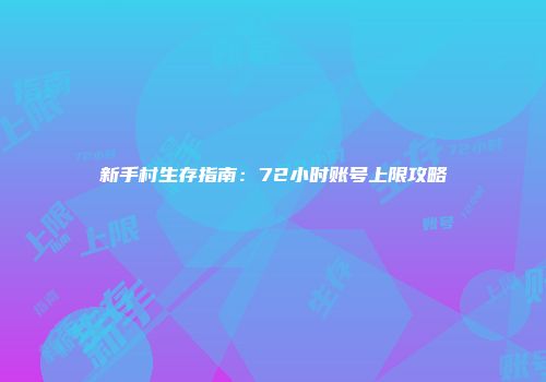 新手村生存指南：72小时账号上限攻略