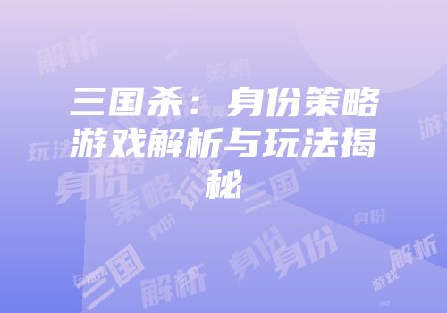 三国杀：身份策略游戏解析与玩法揭秘