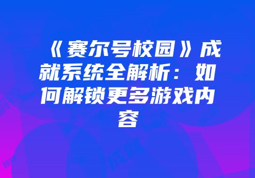 《赛尔号校园》成就系统全解析:如何解锁更多游戏内容