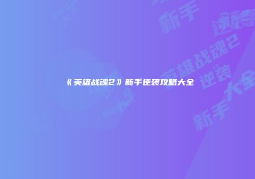 《英雄战魂2》新手逆袭攻略大全