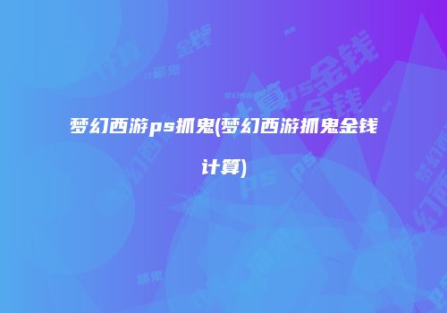 梦幻西游ps抓鬼(梦幻西游抓鬼金钱计算)