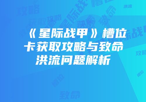 《星际战甲》槽位卡获取攻略与致命洪流问题解析