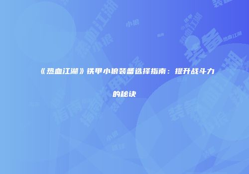 《热血江湖》铁甲小狼装备选择指南：提升战斗力的秘诀