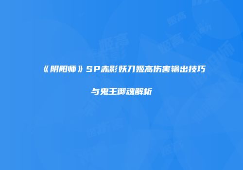 《阴阳师》SP赤影妖刀姬高伤害输出技巧与鬼王御魂解析