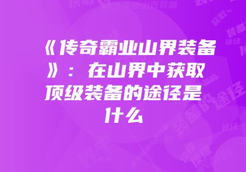 《传奇霸业山界装备》：在山界中获取顶级装备的途径是什么