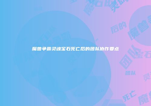 魔兽争霸灵魂宝石死亡后的团队协作要点