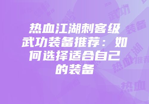 热血江湖刺客级武功装备推荐：如何选择适合自己的装备