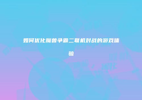 如何优化魔兽争霸二联机对战的游戏体验