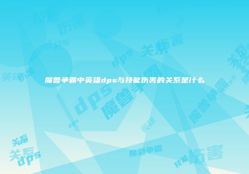 魔兽争霸中英雄dps与技能伤害的关系是什么