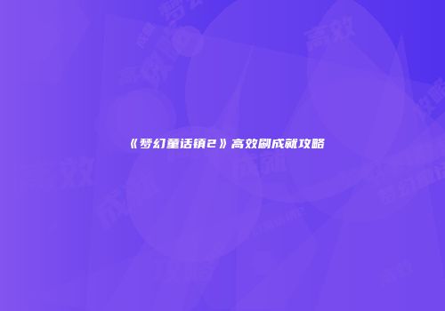 《梦幻童话镇2》高效刷成就攻略