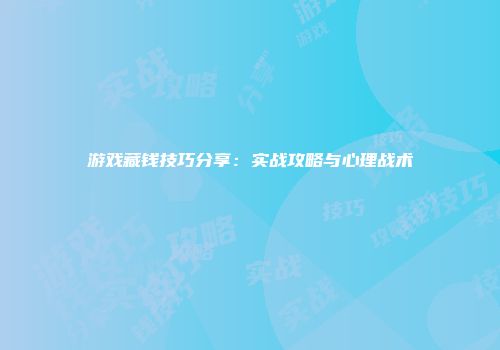 游戏藏钱技巧分享：实战攻略与心理战术