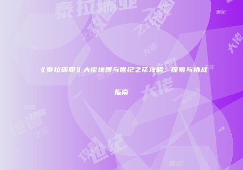 《泰拉瑞亚》大佬地图与世纪之花攻略：探索与挑战指南