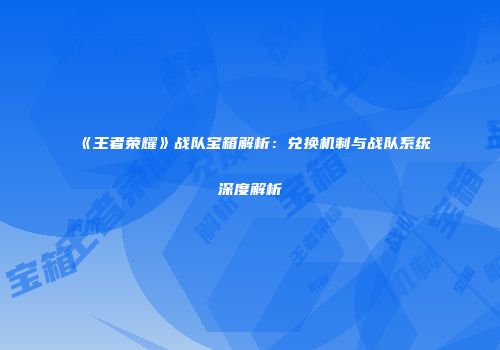 《王者荣耀》战队宝箱解析：兑换机制与战队系统深度解析