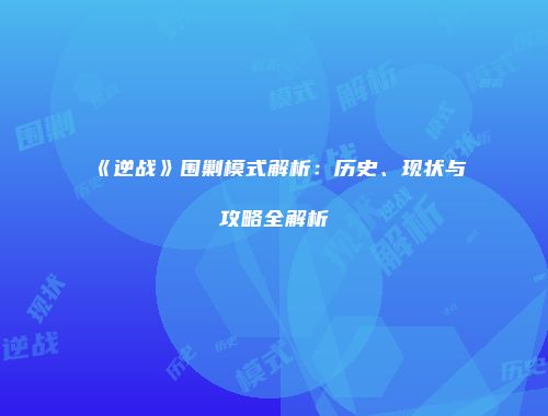 《逆战》围剿模式解析：历史、现状与攻略全解析