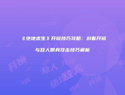 《绝地求生》开镜技巧攻略：斜着开镜与敌人侧身攻击技巧解析