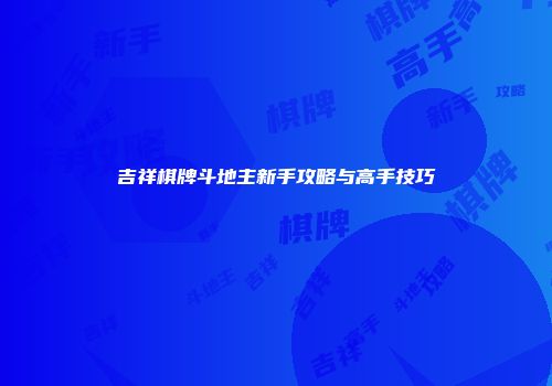 吉祥棋牌斗地主新手攻略与高手技巧
