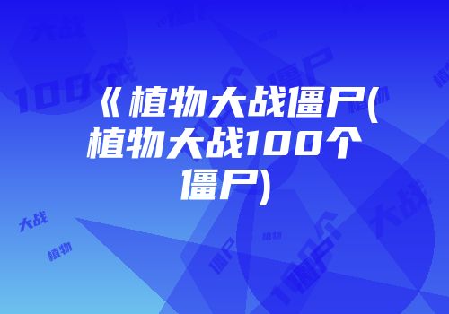 《植物大战僵尸(植物大战100个僵尸)
