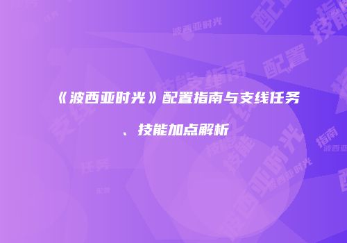 《波西亚时光》配置指南与支线任务、技能加点解析