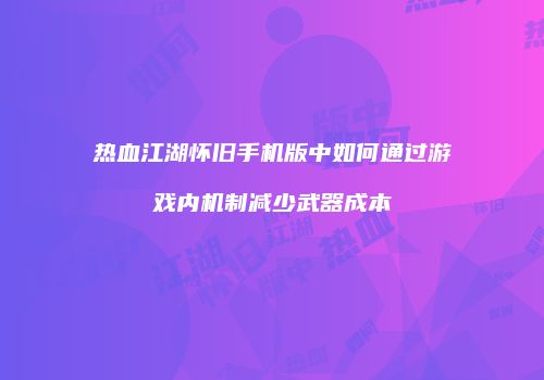 热血江湖怀旧手机版中如何通过游戏内机制减少武器成本
