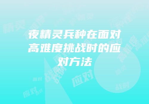夜精灵兵种在面对高难度挑战时的应对方法