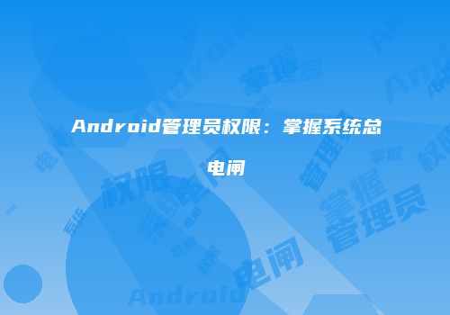 Android管理员权限：掌握系统总电闸