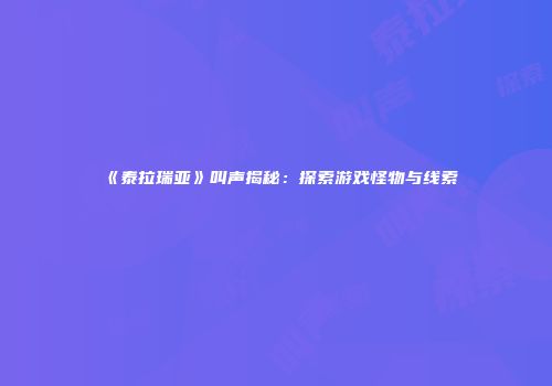 《泰拉瑞亚》叫声揭秘：探索游戏怪物与线索