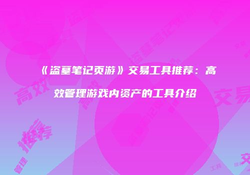 《盗墓笔记页游》交易工具推荐：高效管理游戏内资产的工具介绍