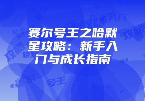 赛尔号王之哈默星攻略：新手入门与成长指南
