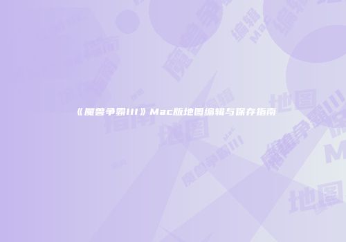 《魔兽争霸III》Mac版地图编辑与保存指南