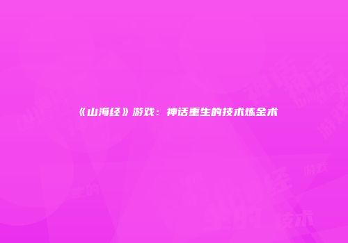 《山海经》游戏：神话重生的技术炼金术