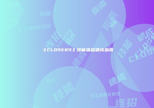 《CLOSERS》技能连招速成指南