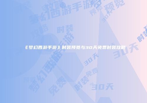 《梦幻西游手游》时装预览与30天免费时装攻略