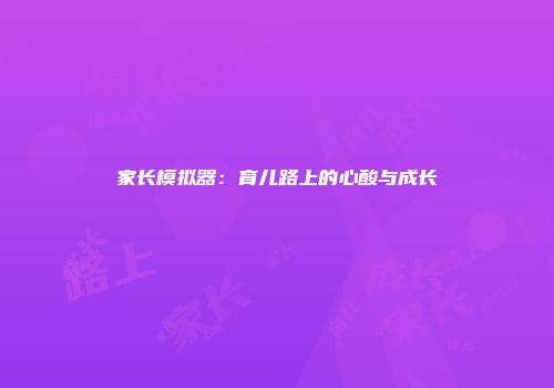 家长模拟器：育儿路上的心酸与成长
