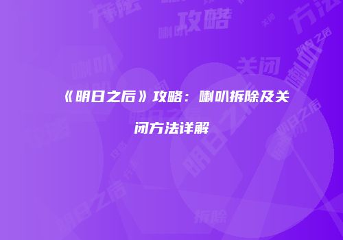 《明日之后》攻略：喇叭拆除及关闭方法详解