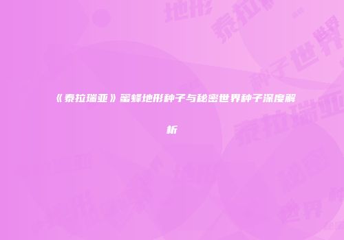 《泰拉瑞亚》蜜蜂地形种子与秘密世界种子深度解析