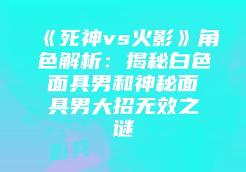 《死神vs火影》角色解析：揭秘白色面具男和神秘面具男大招无效之谜