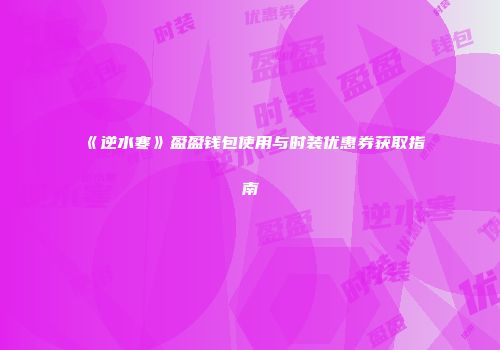 《逆水寒》盈盈钱包使用与时装优惠券获取指南