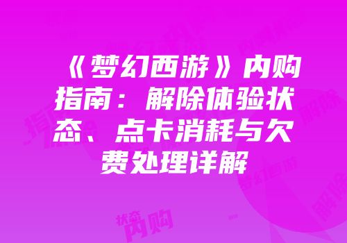 《梦幻西游》内购指南：解除体验状态、点卡消耗与欠费处理详解