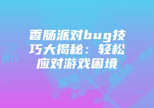 香肠派对bug技巧大揭秘：轻松应对游戏困境